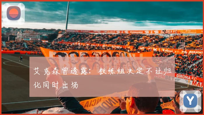艾克森曾透露：教练组决定不让归化同时出场