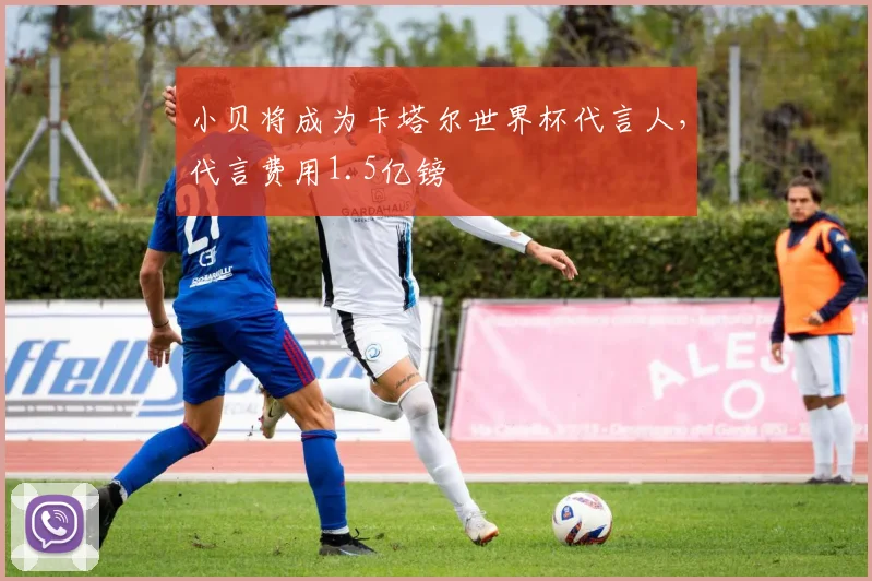 小贝将成为卡塔尔世界杯代言人，代言费用1.5亿镑