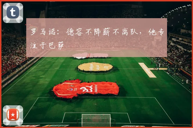 罗马诺：德容不降薪不离队，他专注于巴萨