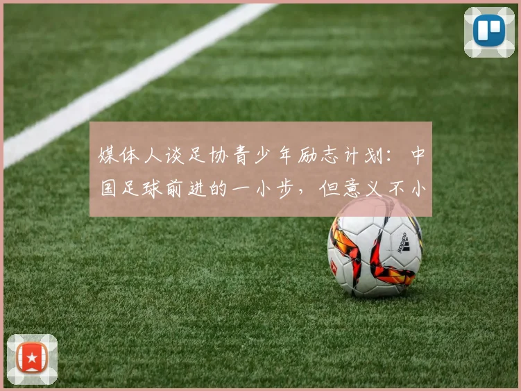 媒体人谈足协青少年励志计划：中国足球前进的一小步，但意义不小