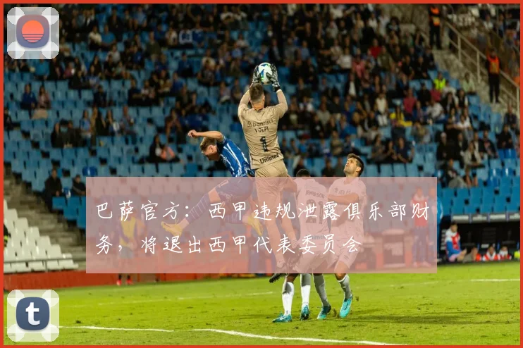 巴萨官方：西甲违规泄露俱乐部财务，将退出西甲代表委员会