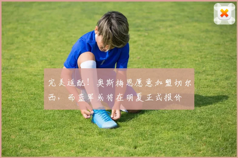 完美适配！奥斯梅恩愿意加盟切尔西，而蓝军或将在明夏正式报价