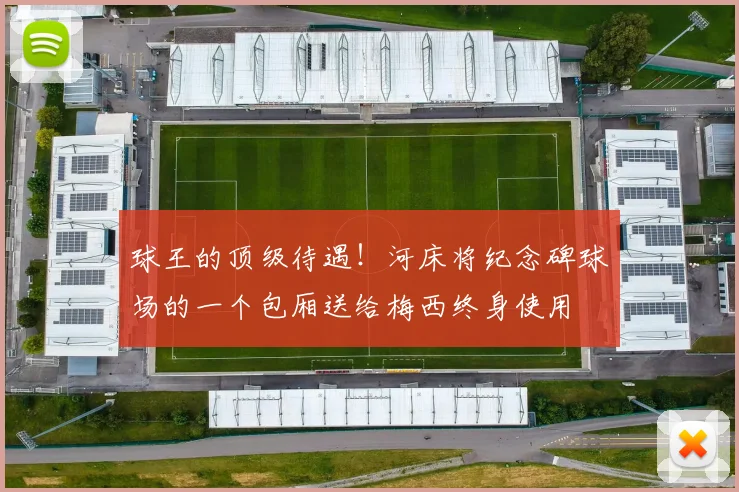 球王的顶级待遇！河床将纪念碑球场的一个包厢送给梅西终身使用