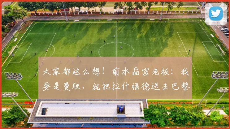 大家都这么想！前水晶宫老板：我要是曼联，就把拉什福德送去巴黎