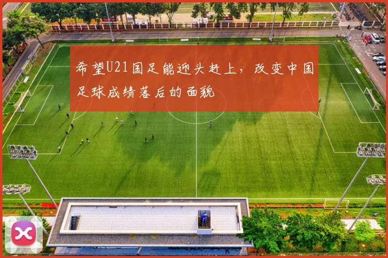 希望U21国足能迎头赶上，改变中国足球成绩落后的面貌