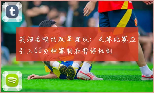 英超名哨的改革建议：足球比赛应引入60分钟赛制和暂停机制