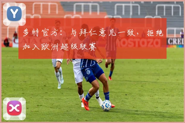 多特官方：与拜仁意见一致，拒绝加入欧洲超级联赛