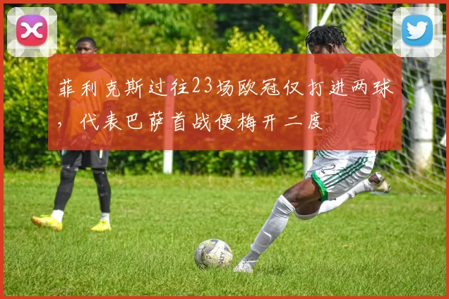 菲利克斯过往23场欧冠仅打进两球，代表巴萨首战便梅开二度