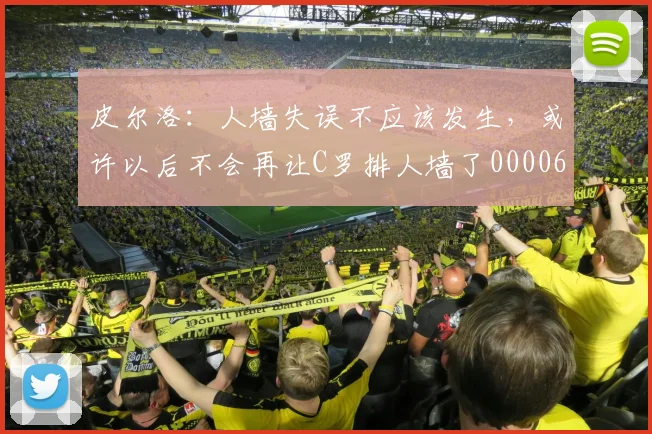 皮尔洛：人墙失误不应该发生，或许以后不会再让C罗排人墙了0000644