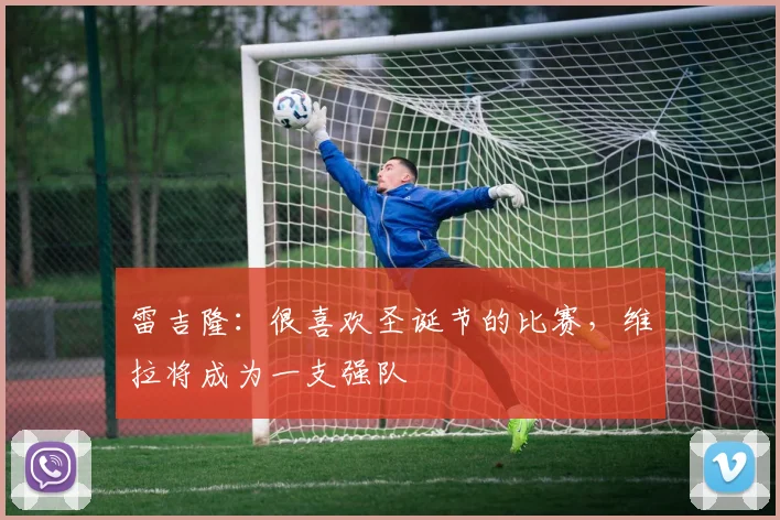 雷吉隆：很喜欢圣诞节的比赛，维拉将成为一支强队