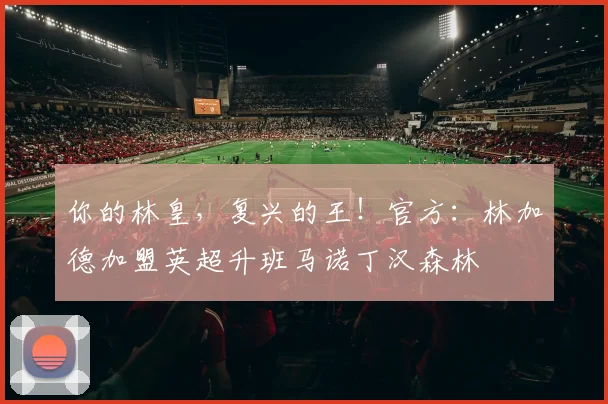 你的林皇，复兴的王！官方：林加德加盟英超升班马诺丁汉森林