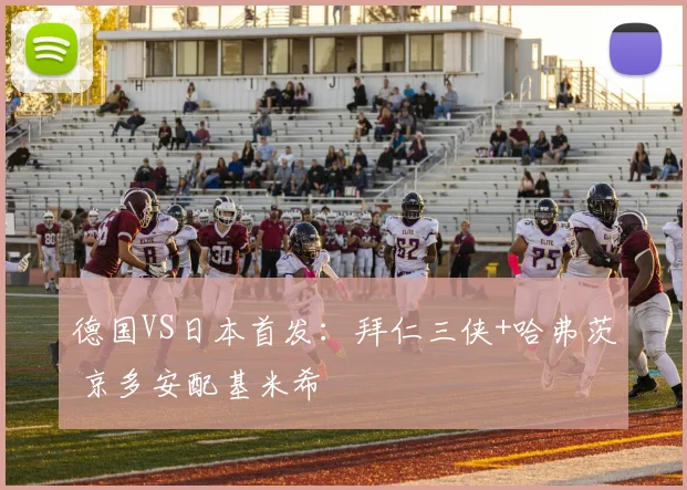 德国VS日本首发：拜仁三侠+哈弗茨 京多安配基米希