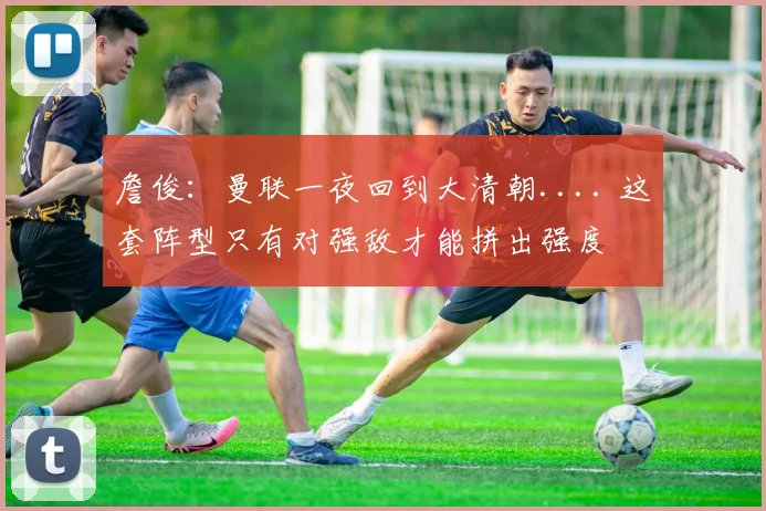 詹俊：曼联一夜回到大清朝.... 这套阵型只有对强敌才能拼出强度