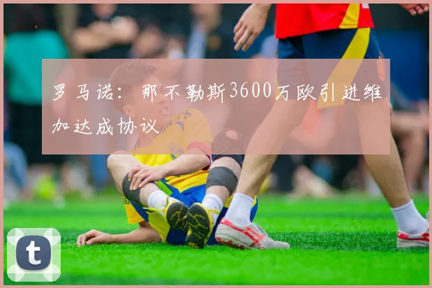 罗马诺：那不勒斯3600万欧引进维加达成协议