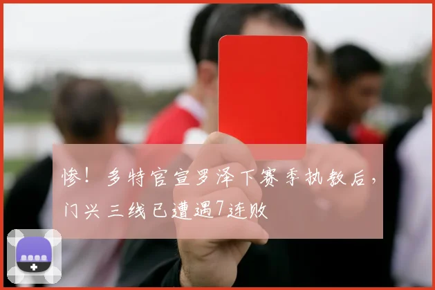 惨！多特官宣罗泽下赛季执教后，门兴三线已遭遇7连败