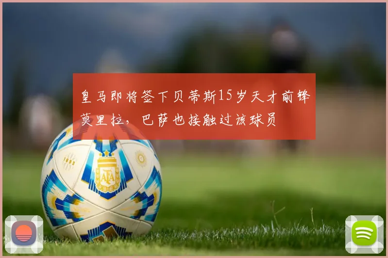 皇马即将签下贝蒂斯15岁天才前锋莫里拉，巴萨也接触过该球员