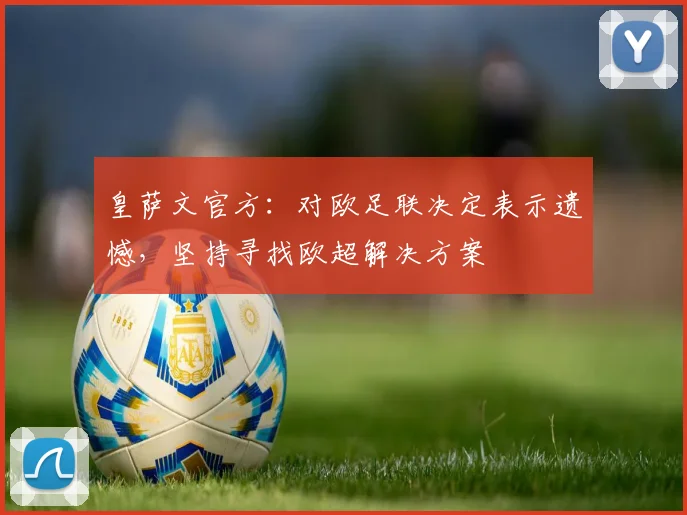皇萨文官方：对欧足联决定表示遗憾，坚持寻找欧超解决方案