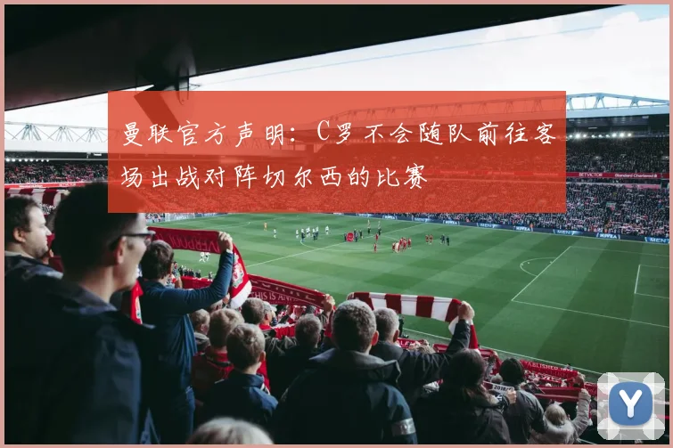 曼联官方声明：C罗不会随队前往客场出战对阵切尔西的比赛