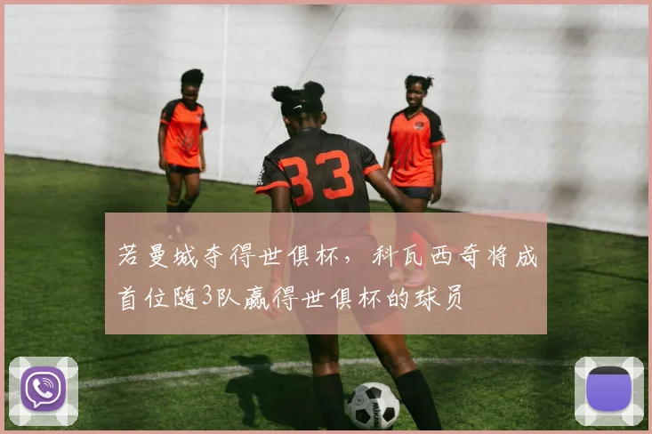 若曼城夺得世俱杯，科瓦西奇将成首位随3队赢得世俱杯的球员