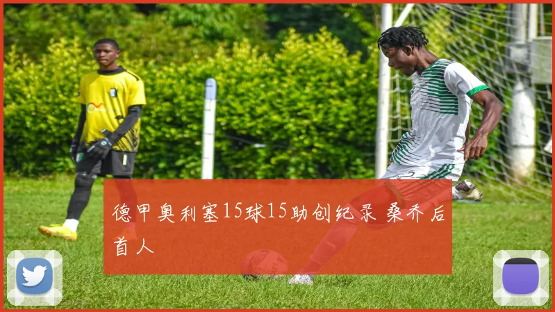 德甲奥利塞15球15助创纪录 桑乔后首人