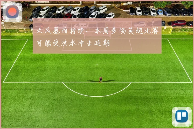 大风暴雨持续，本周多场英超比赛可能受洪水冲击延期